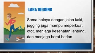 LARI/JOGGING
Sama halnya dengan jalan kaki,
jogging juga mampu meperkuat
otot, menjaga kesehatan jantung,
dan menjaga berat badan
 