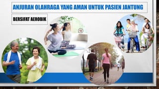 ANJURAN OLAHRAGA YANG AMAN UNTUK PASIEN JANTUNG
BERSIFAT AEROBIK
 