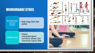MENGURANGI STRES
• Baik bagi fisik dan
psikis
Berolahraga
secara
teratur
• Dapat
menghilangkan
hormone stress dan
membuat tubuh rilek
Aktifitas fisik
 