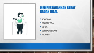 MEMPERTAHANKAN BERAT
BADAN IDEAL
• JOGGING
• BERSEPEDA
• YOGA
• BERJALAN KAKI
• PILATES
 