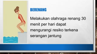BERENANG
Melakukan olahraga renang 30
menit per hari dapat
mengurangi resiko terkena
serangan jantung
 