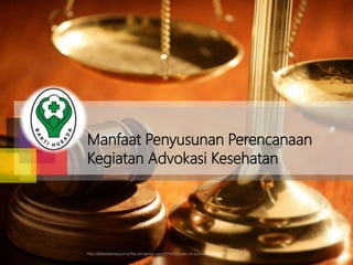 Manfaat Penyusunan Perencanaan 
Kegiatan Advokasi Kesehatan 
http://biblebelieverjournal.files.wordpress.com/2014/05/scales-of-justice-art-c061b98727a88b2e.jpg 
 