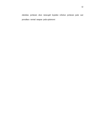 12
elastisitas perineum akan mencegah kejadian robekan perineum pada saat
persalinan normal maupun pada episiotomi
 