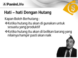 Hati – hati Dengan Hutang
Kapan Boleh Berhutang :
vKetika hutang itu akan di gunakan untuk
  sesuatu yang produktif
vKetika hutang itu akan di belikan barang yang
  nilainya hampir pasti akan naik
 