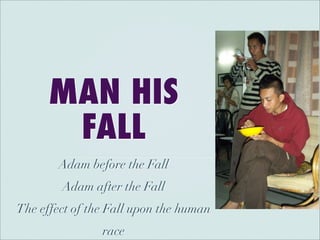 MAN HIS
       FALL
        Adam before the Fall
        Adam after the Fall
The effect of the Fall upon the human
                race
 