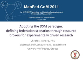 Adopting the DSM paradigm: defining federation scenarios through resource brokers for experimentally driven research  Christos Tranoris, PhD Electrical and Computer Eng. department University of Patras, Greece 