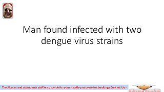 Man found infected with two
dengue virus strains
The Nurses and attendants staff we provide for your healthy recovery for bookings Contact Us:-
 