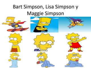 Bart Simpson, Lisa Simpson y
Maggie Simpson
 