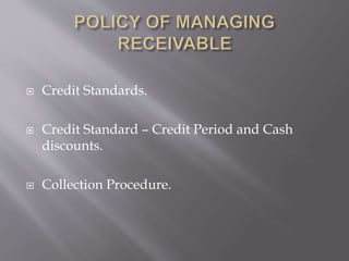  Credit Standards.
 Credit Standard – Credit Period and Cash
discounts.
 Collection Procedure.
 
