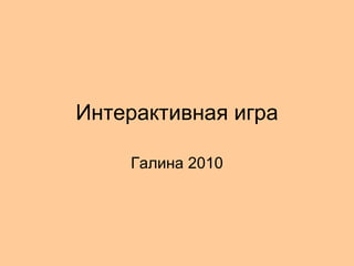 Интерактивная игра Галина 2010 
