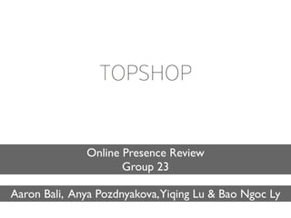 Online Presence Review
                     Group 23

Aaron Bali, Anya Pozdnyakova,Yiqing Lu & Bao Ngoc Ly
 