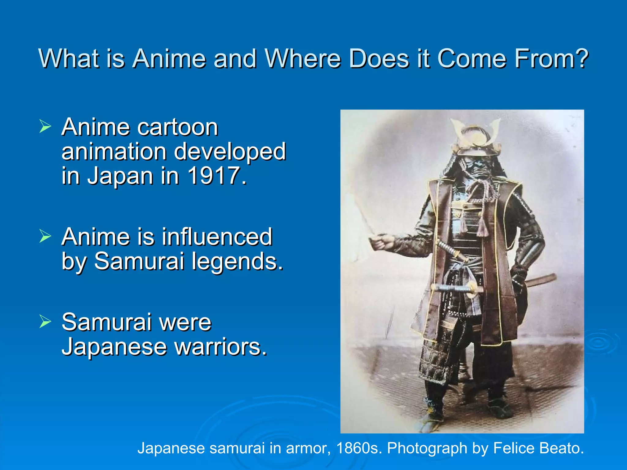 What is Anime and Where Does it Come From? Anime cartoon animation developed in Japan in 1917. Anime is influenced by Samurai legends. Samurai were Japanese warriors. Japanese samurai in armor, 1860s. Photograph by Felice Beato. 