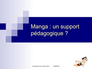 Manga : un support
pédagogique ?




Animation du 16 mars 2011   CDDP du Tarn / Librairie Gaïa Lib
 