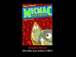Shigeru Mizuki
Mic-Mac aux enfers (1967)
 