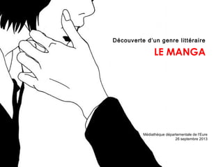 Découverte d’un genre littéraire
LE MANGA
Médiathèque départementale de l’Eure
26 septembre 2013
 
