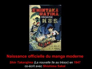 Naissance officielle du manga moderne
Shin Takarajima (La nouvelle île au trésor) en 1947
co-écrit avec Shishima Sakaï
 