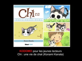 KODOMO pour les jeunes lecteurs
Chi : une vie de chat (Konami Kanata)
 