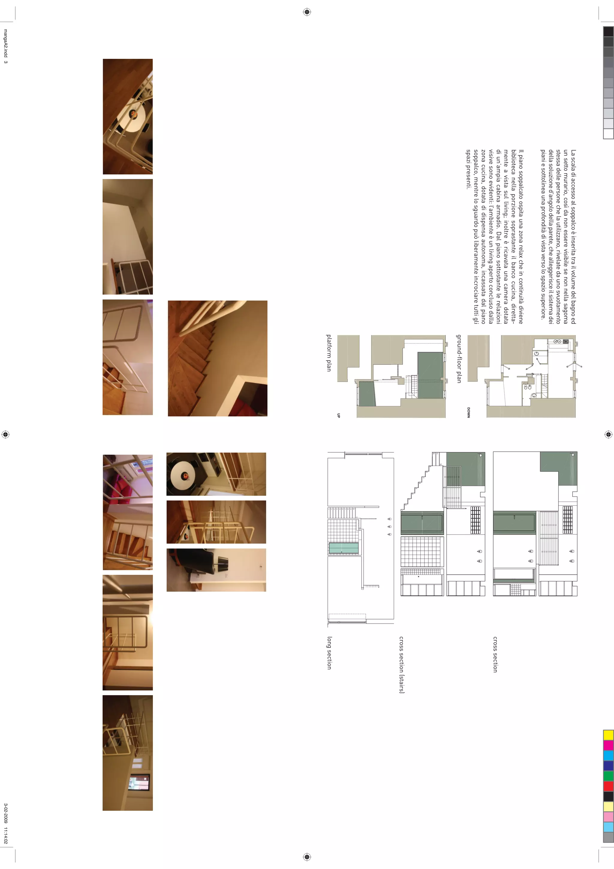 La scala di accesso al soppalco è inserita tra il volume del bagno ed
                 un setto murario, così da non essere visibile se non nella sagoma
                 stessa delle persone che la utilizzano, rivelate da uno svuotamento
                 della soluzione d’angolo della parete, che alleggerisce il sistema dei
                 piani e sottolinea una profondità di vista verso lo spazio superiore.
                 Il piano soppalcato ospita una zona relax che in continuità diviene
                 biblioteca nella porzione soprastante il banco cucina, diretta-
                 mente a vista sul living; inoltre è ricavata una camera dotata
                 di un’ampia cabina armadio. Dal piano sottostante le relazioni
                                                                                                             cross section
                 visive sono evidenti: l’ambiente è un living aperto concluso dalla
                 zona cucina, dotata di dispensa autonoma, incassata dal piano
                 soppalco, mentre lo sguardo può liberamente incrociare tutti gli
                 spazi presenti.
                                                                                          ground-ﬂoor plan
                                                                                                             cross section (stairs)
                                                                                          platform plan      long section
mangaA2.indd 3                                                                                                                        3-02-2009 11:14:02
 