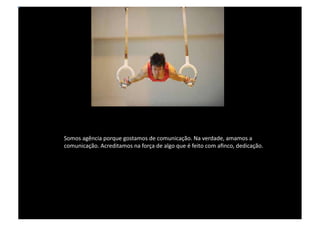 Somos agência porque gostamos de comunicação. Na verdade, amamos a comunicação. Acreditamos na força de algo que é feito com afinco, dedicação. 