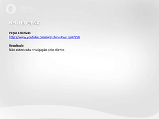 NEUTROGENA Peças Criativas http://www.youtube.com/watch?v=Xwy_6jA7ZS8ResultadoNão autorizada divulgação pelo cliente.
