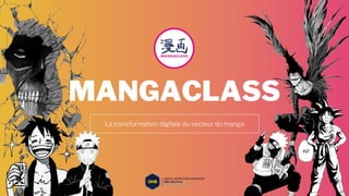 La transformation digitale du secteur du manga
MANGACLASS
 