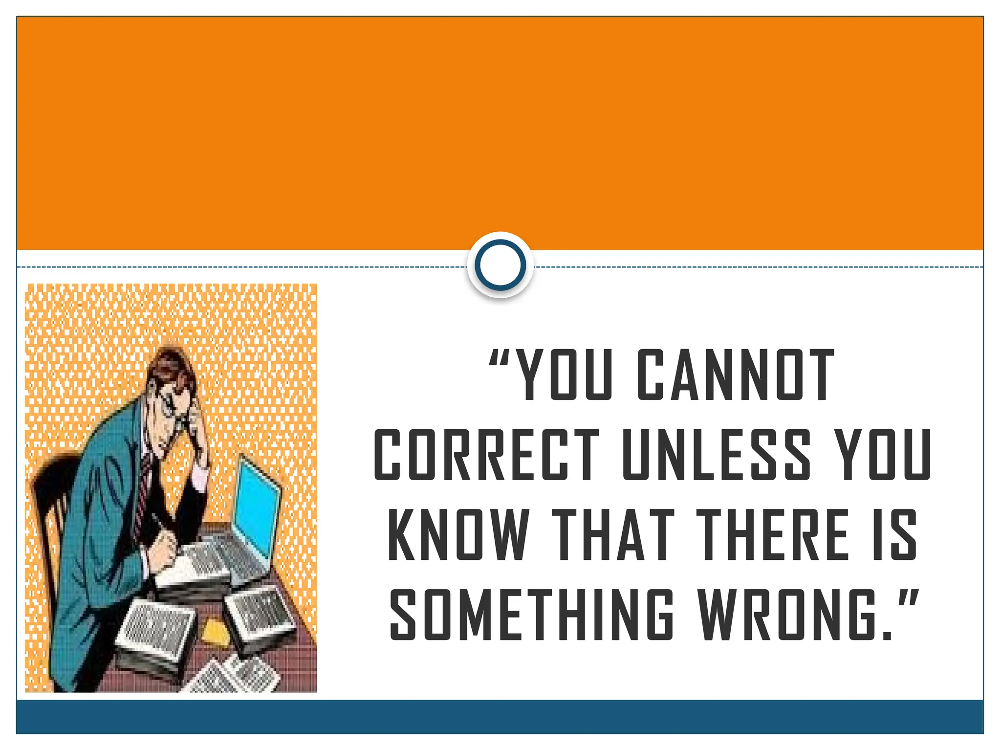 “YOU CANNOT
CORRECT UNLESS YOU
KNOW THAT THERE IS
SOMETHING WRONG.”
 