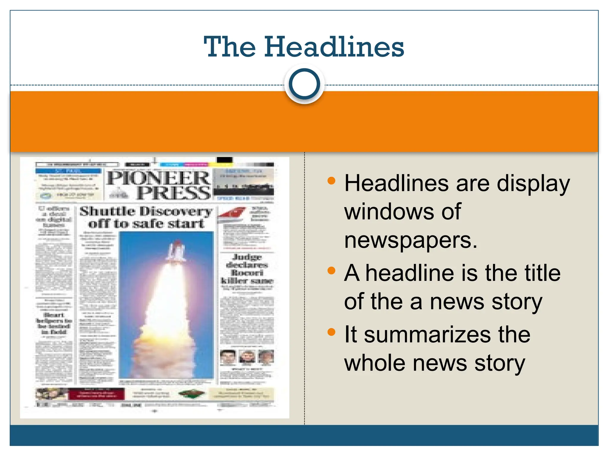  Headlines are display
windows of
newspapers.
 A headline is the title
of the a news story
 It summarizes the
whole news story
The Headlines
 