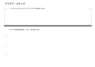 アイデア・スケッチ
・
・
・
ヘッドライン化したアイデア（アイデアを⼀⾔で表現したもの）
アイデアの詳細や補⾜説明、3つまで（絵や図でもOK）
 