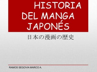 HISTORIA
DEL MANGA
JAPONÉS
日本の漫画の歴史
RAMOS SEGOVIA MARCO A.
 