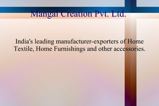 Mangal Creation Pvt. Ltd.  India's leading manufacturer-exporters of Home Textile, Home Furnishings and other accessories. 