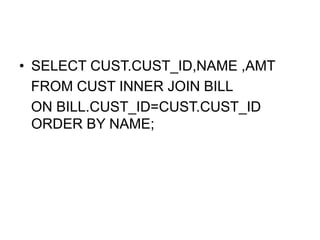 • SELECT CUST.CUST_ID,NAME ,AMT
FROM CUST INNER JOIN BILL
ON BILL.CUST_ID=CUST.CUST_ID
ORDER BY NAME;
 