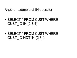 Another example of IN operator
• SELECT * FROM CUST WHERE
CUST_ID IN (2,3,4);
• SELECT * FROM CUST WHERE
CUST_ID NOT IN (2,3,4);
 