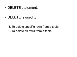 • DELETE statement:
• DELETE is used to
1. To delete specific rows from a table
2. To delete all rows from a table
 