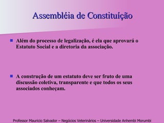 Assembléia de Constituíção Além do processo de legalização, é ela que aprovará o Estatuto Social e a diretoria da associação. A construção de um estatuto deve ser fruto de uma discussão coletiva, transparente e que todos os seus associados conheçam. 