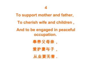 4
To support mother and father,
To cherish wife and children ,
And to be engaged in peaceful
occupation.
奉养父母亲，
爱护妻与子，
从业要无害 .
 