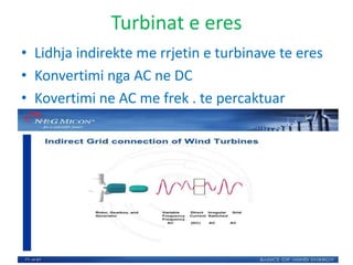 Turbinat e eres
• Lidhja indirekte me rrjetin e turbinave te eres
• Konvertimi nga AC ne DC
• Kovertimi ne AC me frek . te percaktuar
 