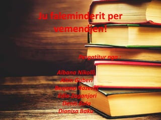 Ju faleminderit per
vemendjen!
Pergatitur nga :
Albana Nikolli
Altin Guberi
Besjana Nazeraj
Edla Zaganjori
Denis Bala
Dionisa Baku
 