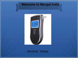 Alcohol  Tester
Welcome to Mangal India
 