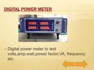 DIGITAL POWER METER 
 Digital power meter to test 
volts,amp,watt,power factor,VA, frequency 
etc. 
 