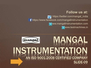 Follow us at: 
https://twitter.com/mangal_india 
https://www.facebook.com/mangalinstrumentation 
www.mangalinstrumentation.com 
www.testmachines.in 
MANGAL 
INSTRUMENTATION 
AN ISO 9001:2008 CERTIFIED COMPANY 
SLIDE-09 
 