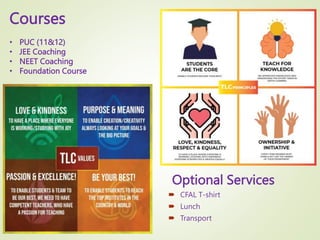 Optional Services
 CFAL T-shirt
 Lunch
 Transport
Courses
• PUC (11&12)
• JEE Coaching
• NEET Coaching
• Foundation Course
 