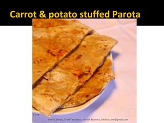 Carrot & potato stuffed Parota
Lohith Shetty, Chief Facilitator, VinetR Trainers, lohiths.com@gmail.com
 