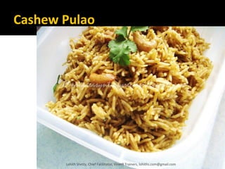 Cashew Pulao
Lohith Shetty, Chief Facilitator, VinetR Trainers, lohiths.com@gmail.com
 