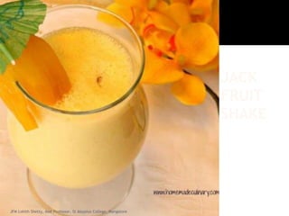 JACK
FRUIT
SHAKE
JFM Lohith Shetty, Asst Professor, St Aloysius College, Mangalore
 