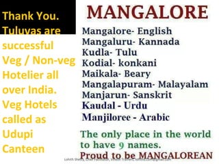 Thank You.
Tuluvas are
successful
Veg / Non-veg
Hotelier all
over India.
Veg Hotels
called as
Udupi
Canteen
Lohith Shetty, Chief Facilitator, VinetR Trainers, lohiths.com@gmail.com
 