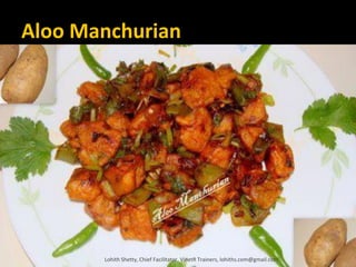 Aloo Manchurian
Lohith Shetty, Chief Facilitator, VinetR Trainers, lohiths.com@gmail.com
 