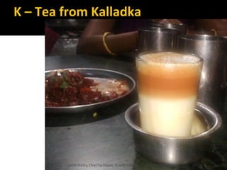 K – Tea from Kalladka
Lohith Shetty, Chief Facilitator, VinetR Trainers, lohiths.com@gmail.com
 