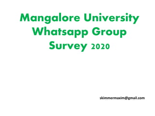 Mangalore University
Whatsapp Group
Survey 2020
skimmermaxim@gmail.com
 