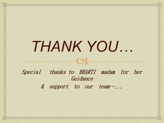 
THANK YOU…
Special thanks to BHARTI madam for her
Guidance
& support to our team…...
 