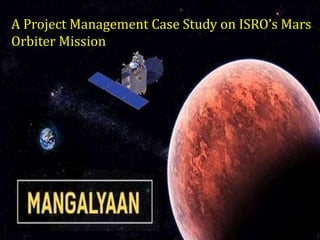 A Project Management Case Study on ISRO’s Mars
Orbiter Mission
 